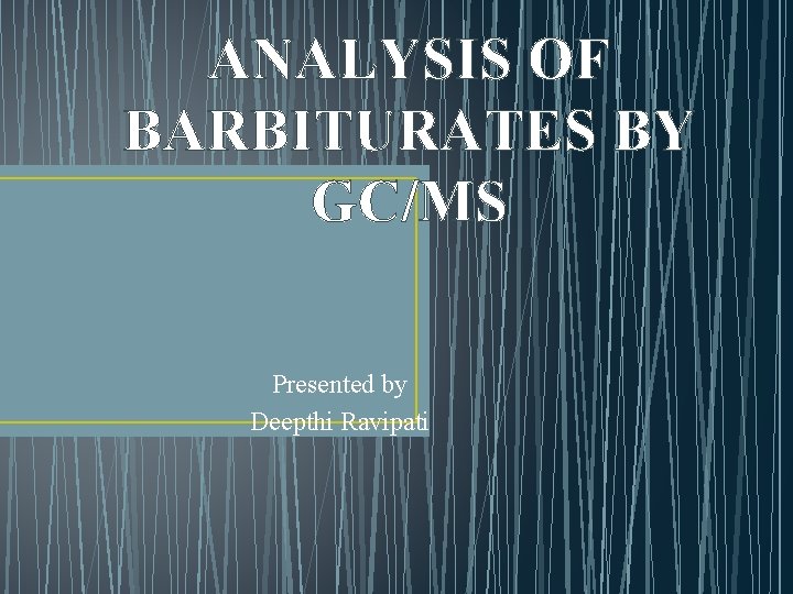 ANALYSIS OF BARBITURATES BY GC/MS Presented by Deepthi Ravipati 