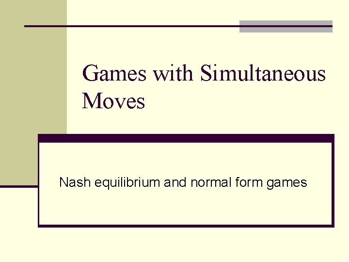Games with Simultaneous Moves Nash equilibrium and normal form games 
