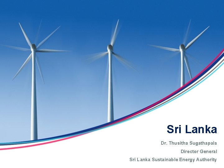 Sri Lanka Dr. Thusitha Sugathapala Director General Sri Lanka Sustainable Energy Authority Sri Lanka Dr. Thusitha Sugathapala Director General Sri Lanka Sustainable Energy Authority