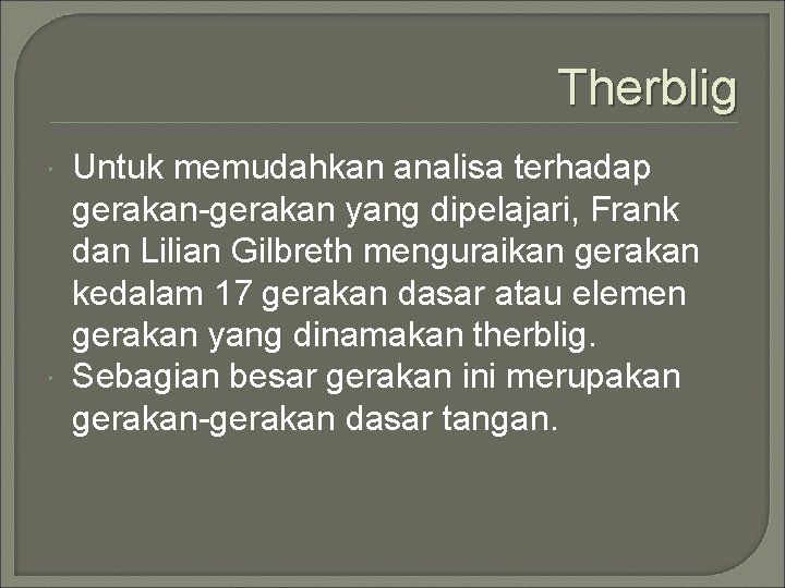 Therblig Untuk memudahkan analisa terhadap gerakan-gerakan yang dipelajari, Frank dan Lilian Gilbreth menguraikan gerakan