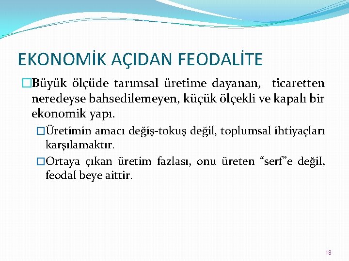 EKONOMİK AÇIDAN FEODALİTE �Büyük ölçüde tarımsal üretime dayanan, ticaretten neredeyse bahsedilemeyen, küçük ölçekli ve