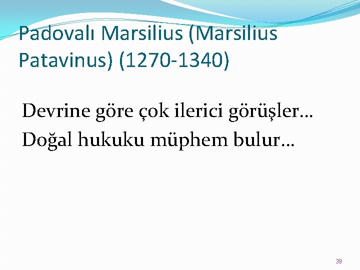 Padovalı Marsilius (Marsilius Patavinus) (1270 -1340) Devrine göre çok ilerici görüşler… Doğal hukuku müphem