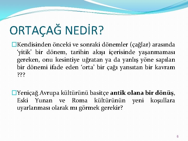 ORTAÇAĞ NEDİR? �Kendisinden önceki ve sonraki dönemler (çağlar) arasında ‘yitik’ bir dönem, tarihin akışı