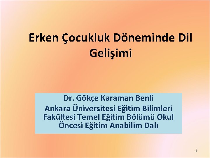 Erken Çocukluk Döneminde Dil Gelişimi Arş. Gör. Dr. Gökçe Karaman Benli Ankara Üniversitesi Eğitim