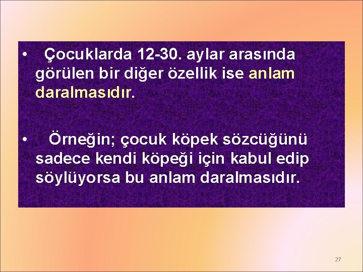  • Çocuklarda 12 -30. aylar arasında görülen bir diğer özellik ise anlam daralmasıdır.