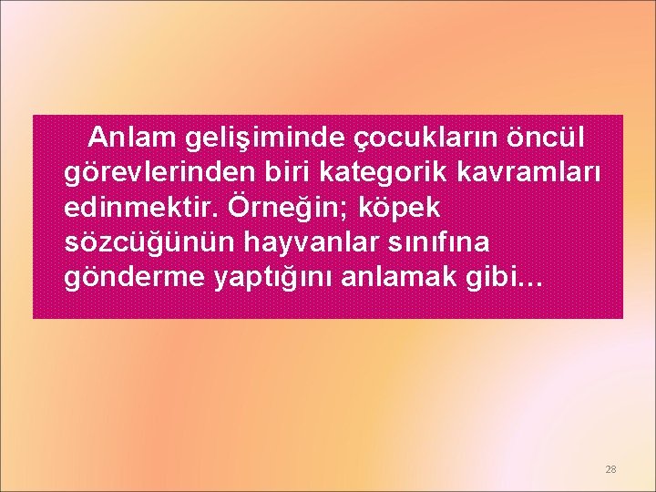 Anlam gelişiminde çocukların öncül görevlerinden biri kategorik kavramları edinmektir. Örneğin; köpek sözcüğünün hayvanlar sınıfına