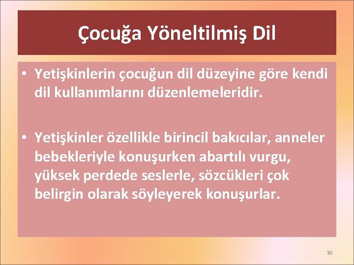 Çocuğa Yöneltilmiş Dil • Yetişkinlerin çocuğun dil düzeyine göre kendi dil kullanımlarını düzenlemeleridir. •