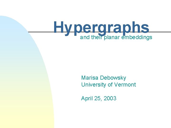 Hypergraphs and their planar embeddings Marisa Debowsky University of Vermont April 25, 2003 