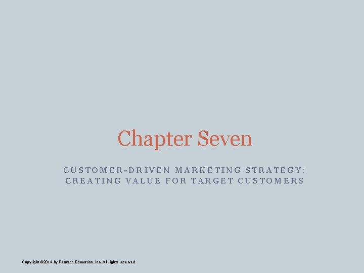 Chapter Seven CUSTOMER-DRIVEN MARKETING STRATEGY: CREATING VALUE FOR TARGET CUSTOMERS Copyright © 2014 by