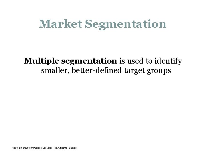 Market Segmentation Multiple segmentation is used to identify smaller, better-defined target groups Copyright ©