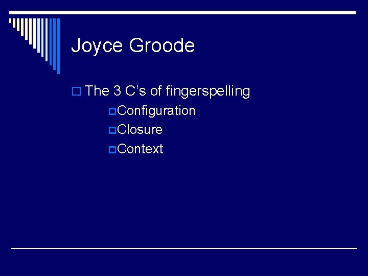Joyce Groode o The 3 C’s of fingerspelling p Configuration p Closure p Context