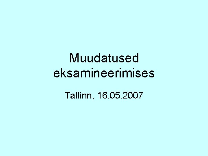 Muudatused eksamineerimises Tallinn, 16. 05. 2007 