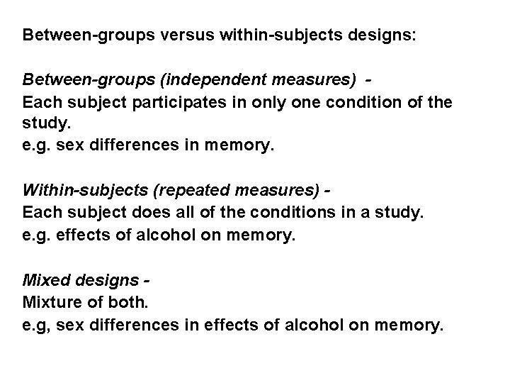 Between-groups versus within-subjects designs: Between-groups (independent measures) Each subject participates in only one condition