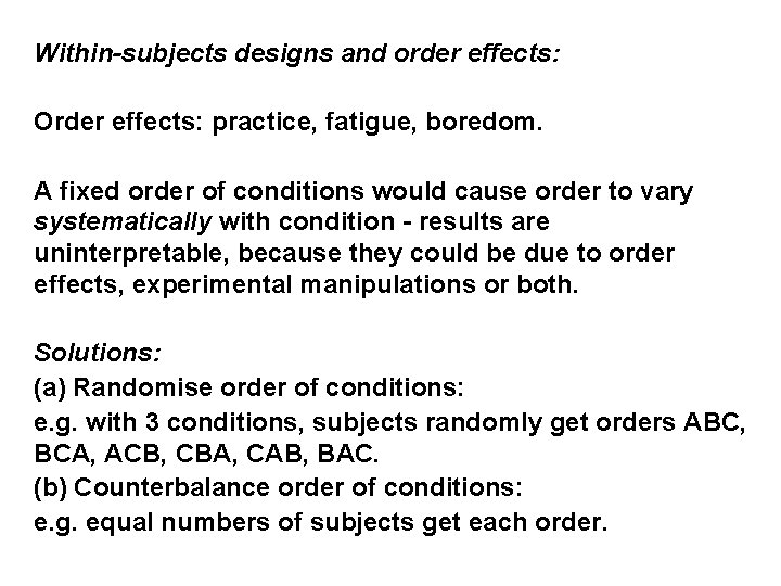 Within-subjects designs and order effects: Order effects: practice, fatigue, boredom. A fixed order of