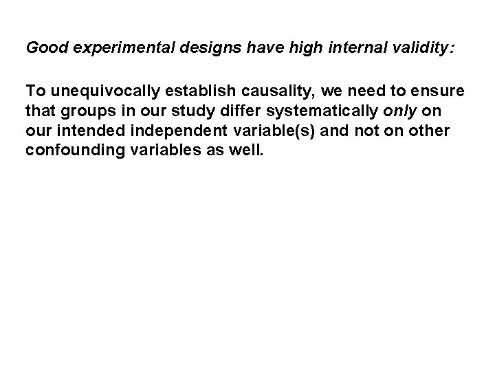 Good experimental designs have high internal validity: To unequivocally establish causality, we need to