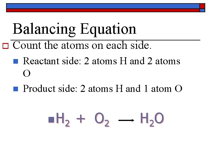 Balancing Equation o Count the atoms on each side. n n Reactant side: 2