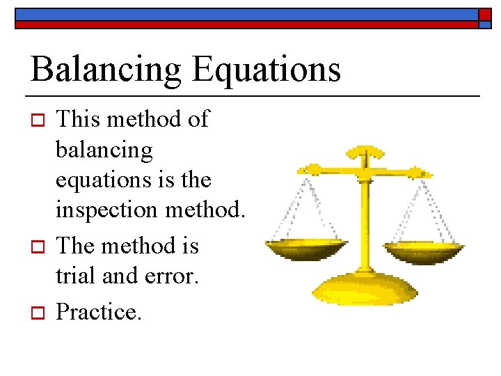 Balancing Equations o o o This method of balancing equations is the inspection method.