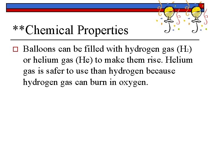 **Chemical Properties o Balloons can be filled with hydrogen gas (H 2) or helium