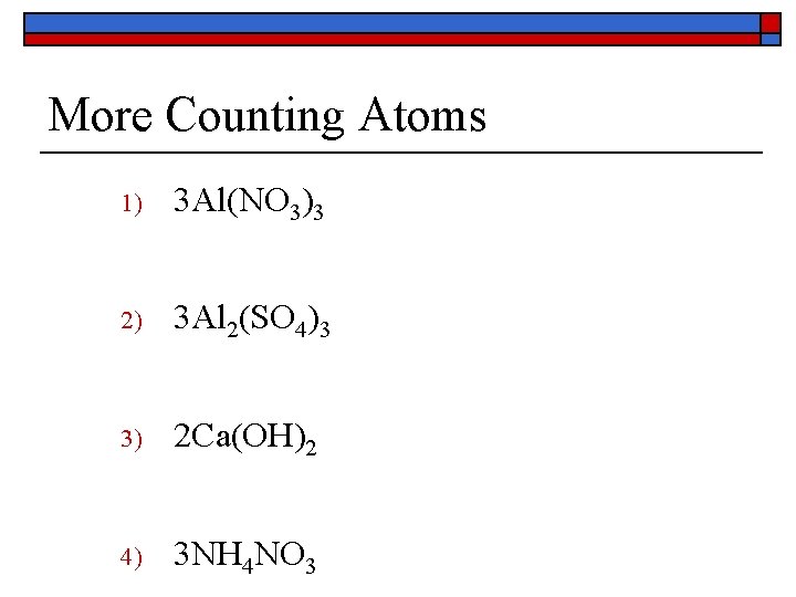 More Counting Atoms 1) 3 Al(NO 3)3 2) 3 Al 2(SO 4)3 3) 2