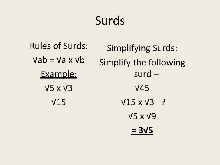 Surds Rules of Surds: √ab = √a x √b Example: √ 5 x √