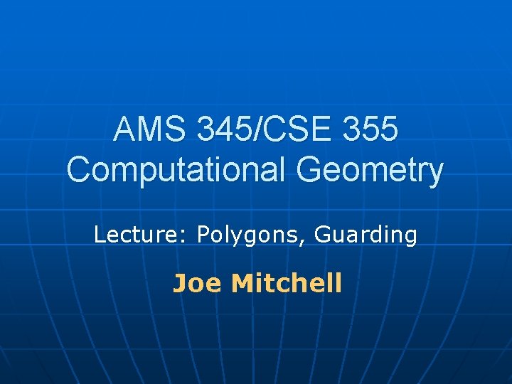 AMS 345/CSE 355 Computational Geometry Lecture: Polygons, Guarding Joe Mitchell 