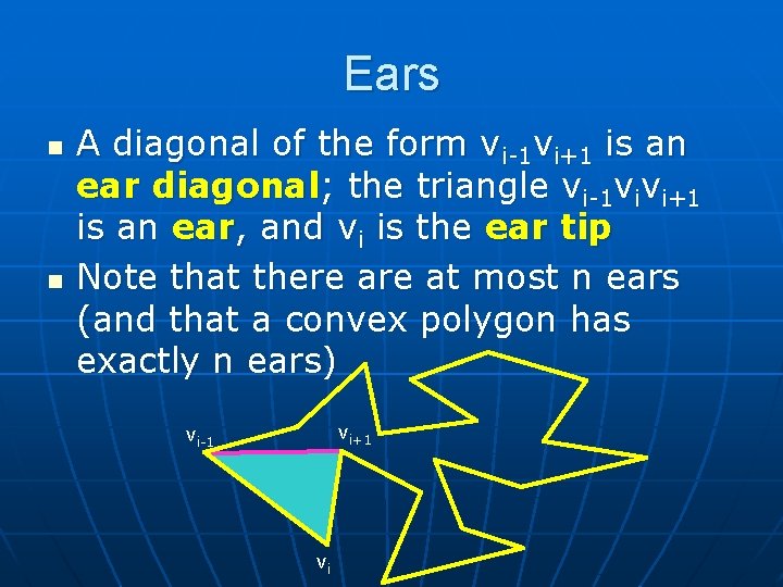 Ears n n A diagonal of the form vi-1 vi+1 is an ear diagonal;