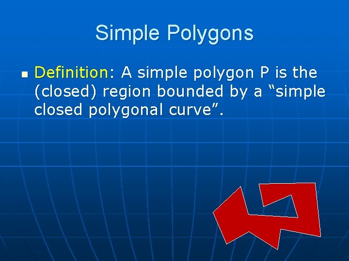 Simple Polygons n Definition: A simple polygon P is the (closed) region bounded by