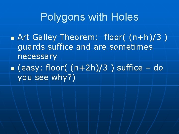 Polygons with Holes n n Art Galley Theorem: floor( (n+h)/3 ) guards suffice and