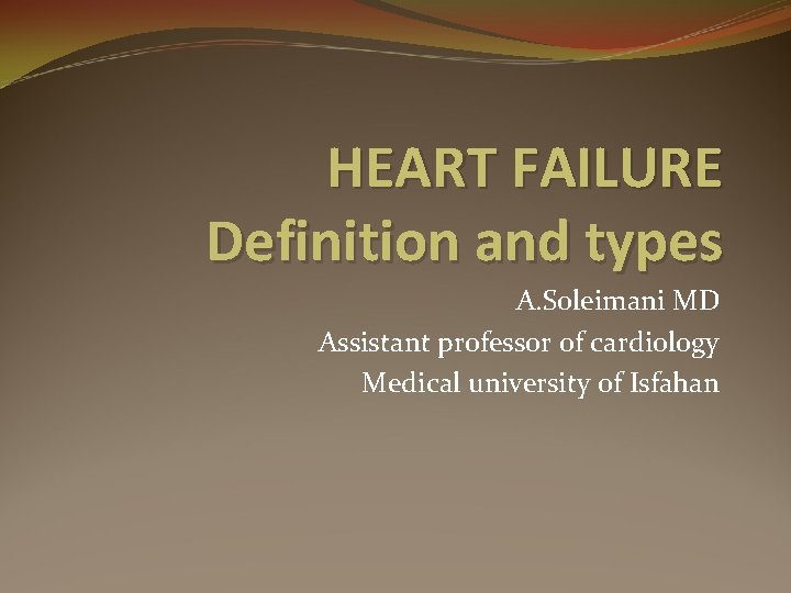 HEART FAILURE Definition and types A. Soleimani MD Assistant professor of cardiology Medical university