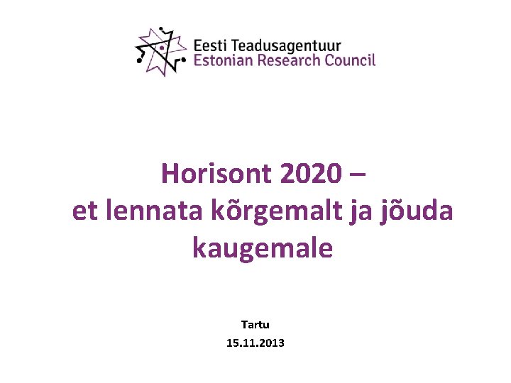 Horisont 2020 – et lennata kõrgemalt ja jõuda kaugemale Tartu 15. 11. 2013 