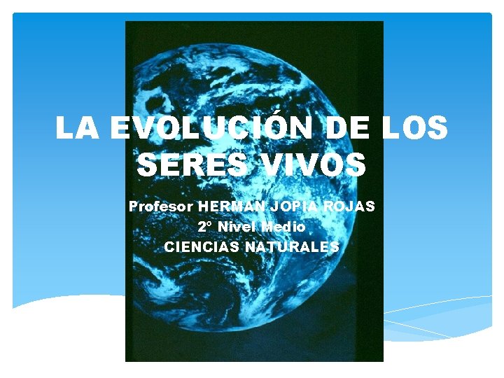 LA EVOLUCIÓN DE LOS SERES VIVOS Profesor HERMAN JOPIA ROJAS 2º Nivel Medio CIENCIAS