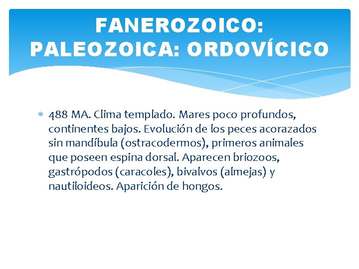 FANEROZOICO: PALEOZOICA: ORDOVÍCICO 488 MA. Clima templado. Mares poco profundos, continentes bajos. Evolución de