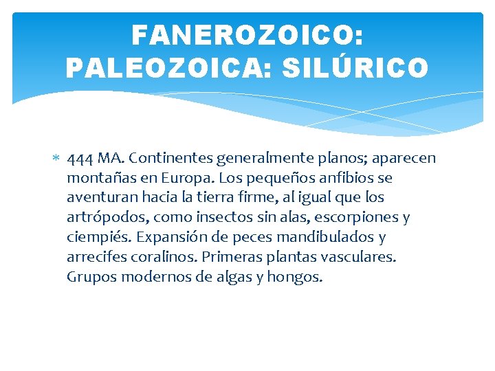 FANEROZOICO: PALEOZOICA: SILÚRICO 444 MA. Continentes generalmente planos; aparecen montañas en Europa. Los pequeños