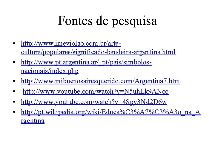 Fontes de pesquisa • http: //www. imeviolao. com. br/artecultura/populares/significado-bandeira-argentina. html • http: //www. pt.