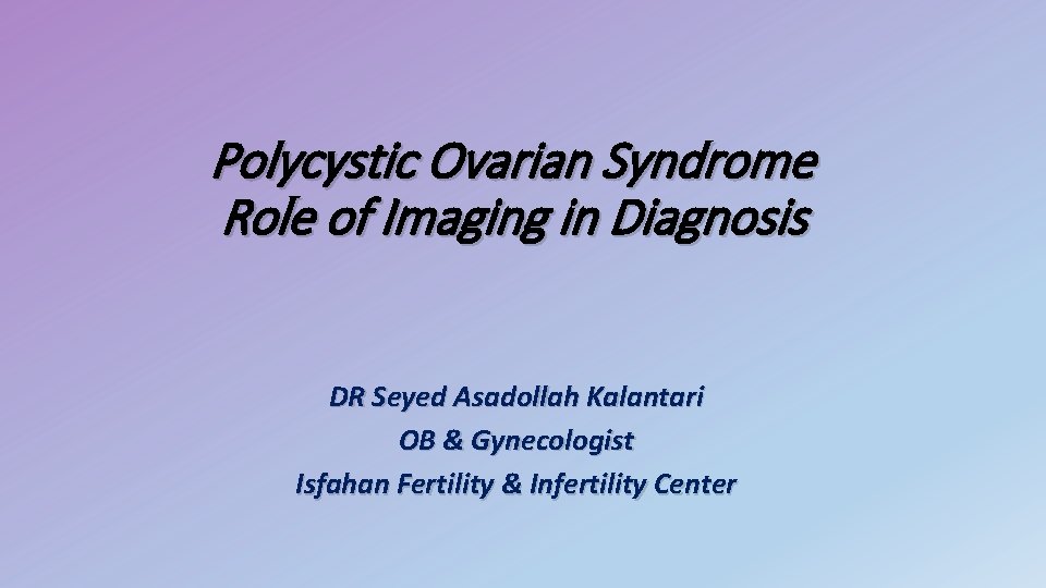 Polycystic Ovarian Syndrome Role of Imaging in Diagnosis DR Seyed Asadollah Kalantari OB &