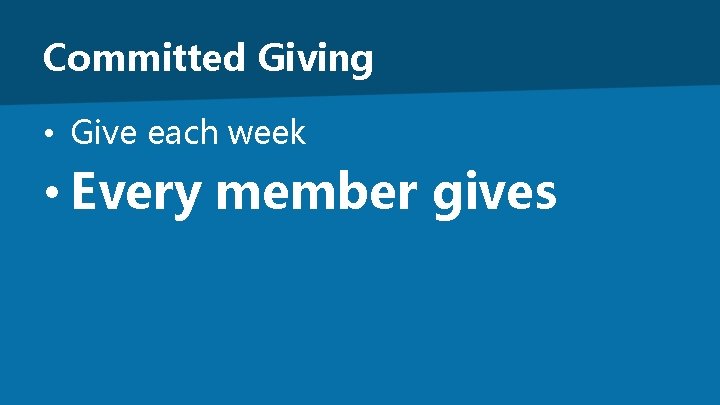 Committed Giving • Give each week • Every member gives 