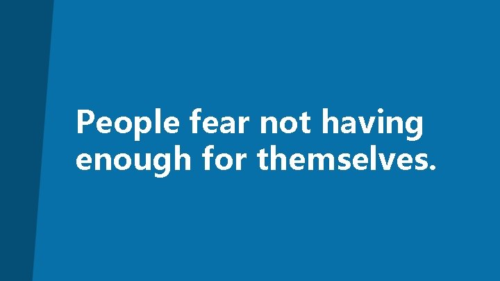 People fear not having enough for themselves. 