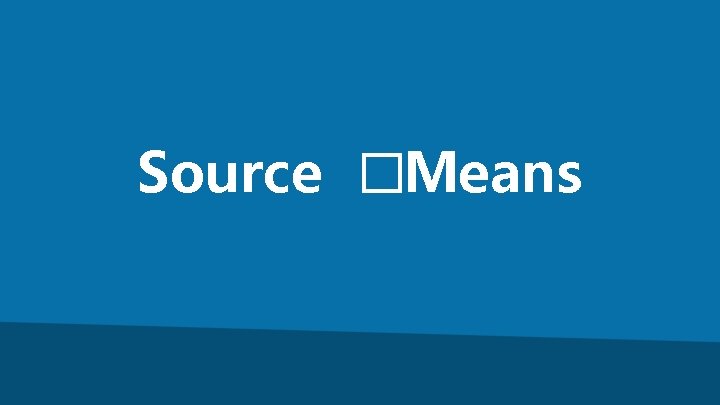 Source �Means 