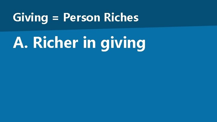 Giving = Person Riches A. Richer in giving 