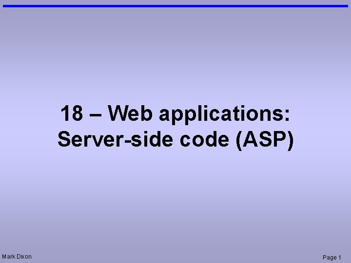 18 – Web applications: Server-side code (ASP) Mark Dixon Page 1 