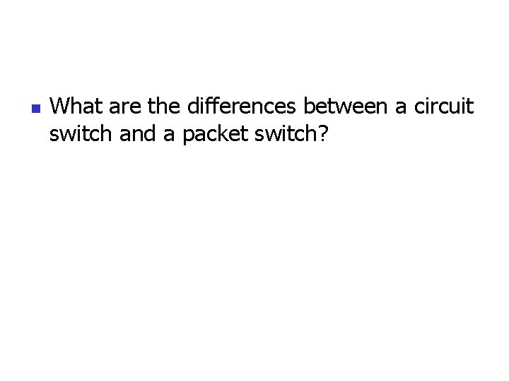 n What are the differences between a circuit switch and a packet switch? 