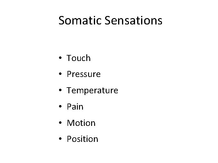 Somatic Sensations • Touch • Pressure • Temperature • Pain • Motion • Position