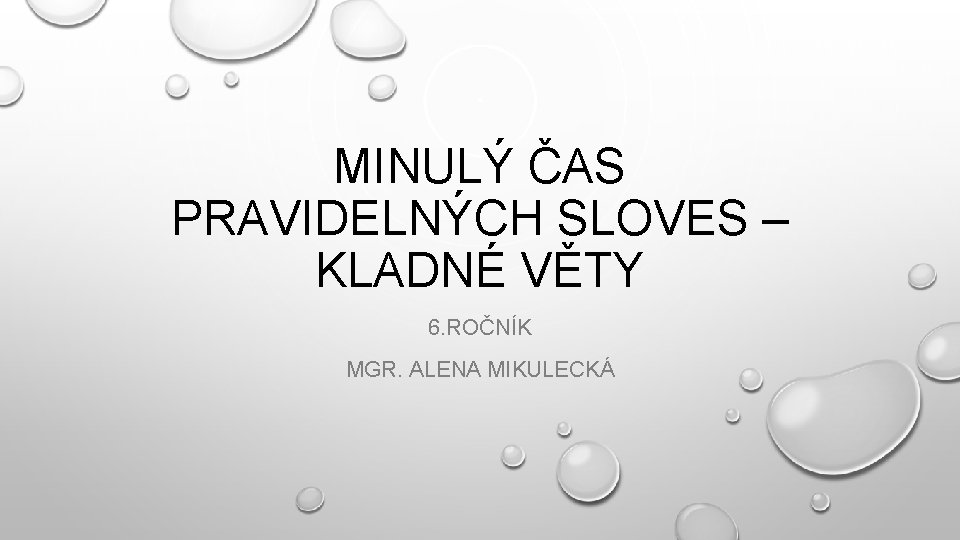 MINULÝ ČAS PRAVIDELNÝCH SLOVES – KLADNÉ VĚTY 6. ROČNÍK MGR. ALENA MIKULECKÁ 