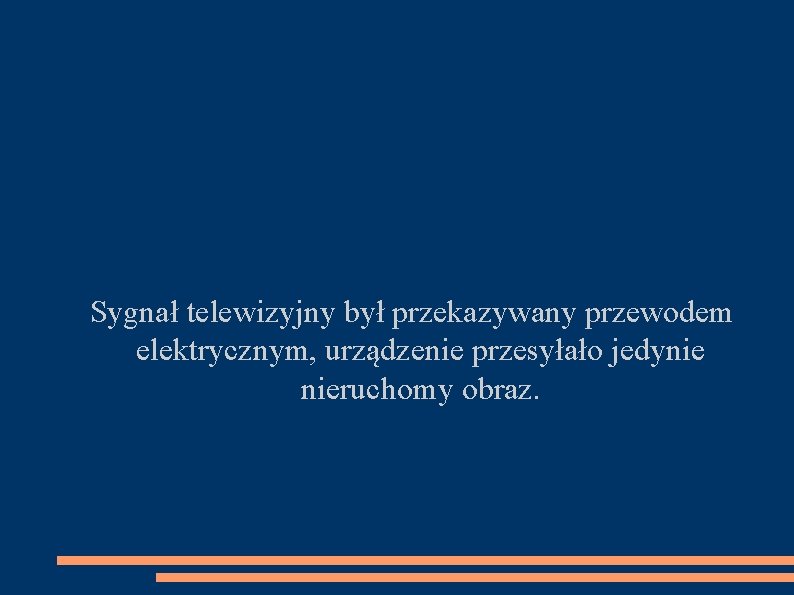 Sygnał telewizyjny był przekazywany przewodem elektrycznym, urządzenie przesyłało jedynie nieruchomy obraz. 