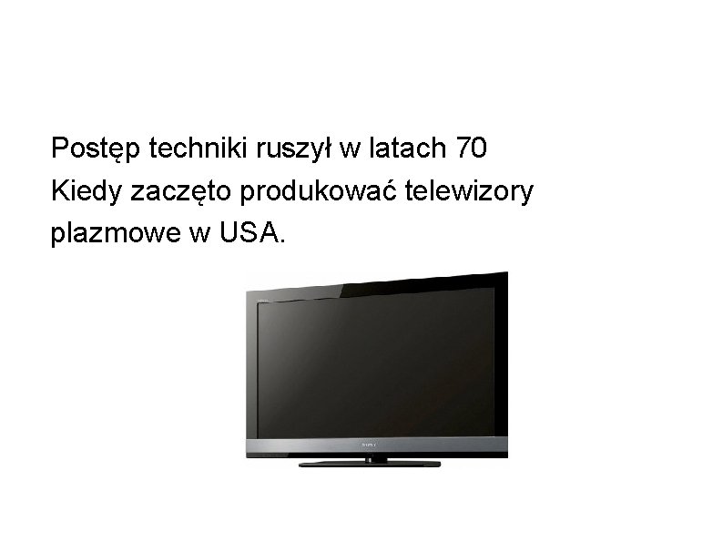 Postęp techniki ruszył w latach 70 Kiedy zaczęto produkować telewizory plazmowe w USA. 