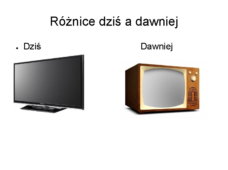 Różnice dziś a dawniej ● Dziś Dawniej 