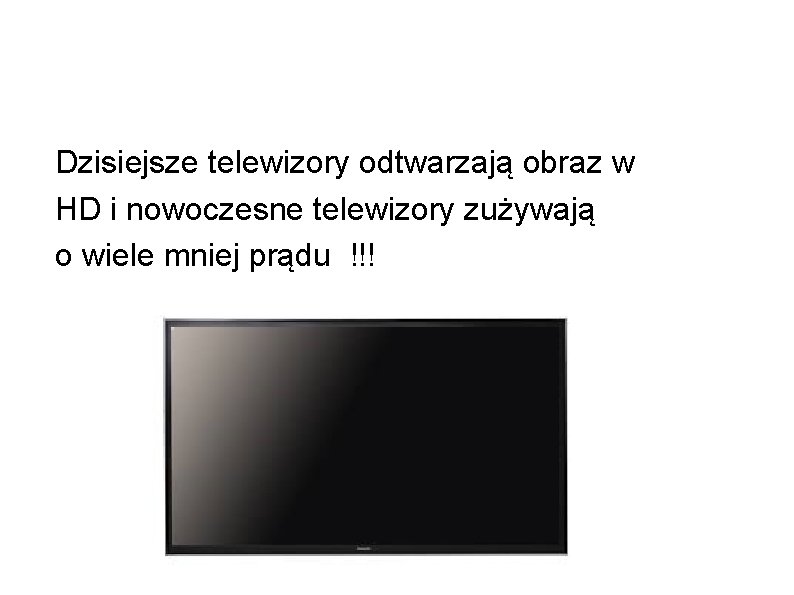 Dzisiejsze telewizory odtwarzają obraz w HD i nowoczesne telewizory zużywają o wiele mniej prądu