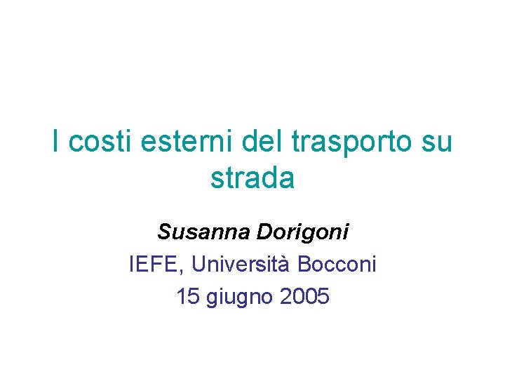 I costi esterni del trasporto su strada Susanna Dorigoni IEFE, Università Bocconi 15 giugno