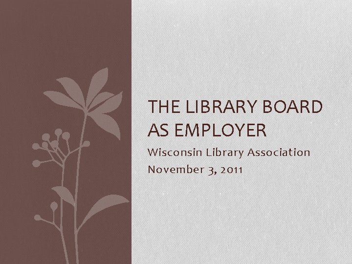 THE LIBRARY BOARD AS EMPLOYER Wisconsin Library Association November 3, 2011 