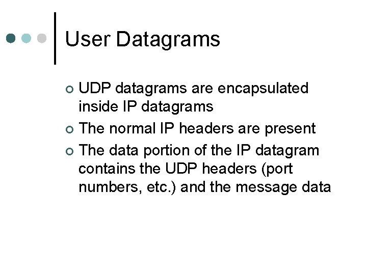 User Datagrams UDP datagrams are encapsulated inside IP datagrams ¢ The normal IP headers